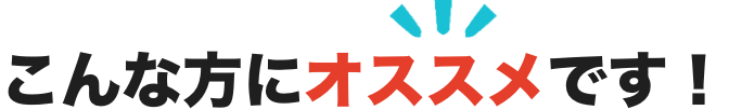 こんな方にオススメです!